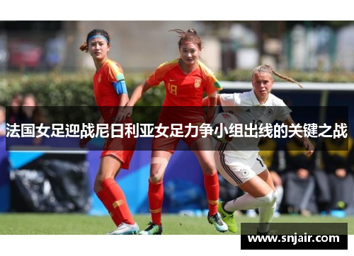 法国女足迎战尼日利亚女足力争小组出线的关键之战