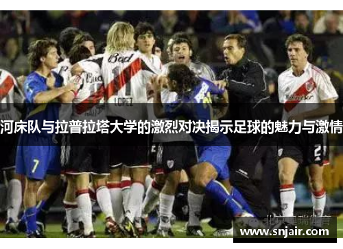 河床队与拉普拉塔大学的激烈对决揭示足球的魅力与激情