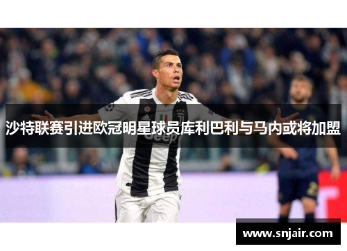沙特联赛引进欧冠明星球员库利巴利与马内或将加盟