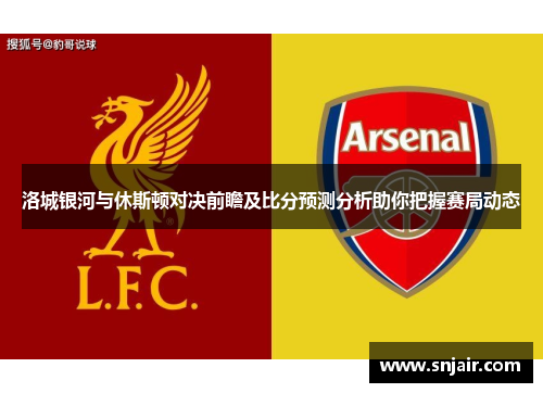 洛城银河与休斯顿对决前瞻及比分预测分析助你把握赛局动态