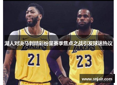 湖人对决马刺精彩纷呈赛季焦点之战引发球迷热议