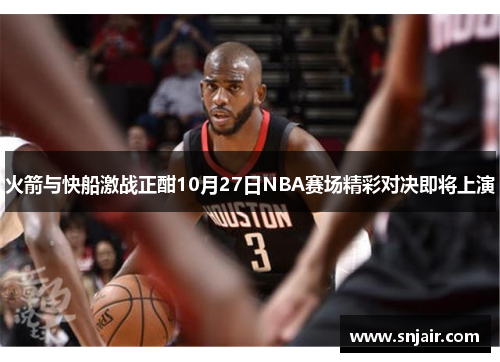 火箭与快船激战正酣10月27日NBA赛场精彩对决即将上演