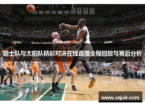 爵士队与太阳队精彩对决在线直播全程回放与赛后分析