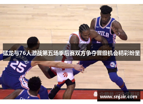 猛龙与76人激战第五场季后赛双方争夺晋级机会精彩纷呈
