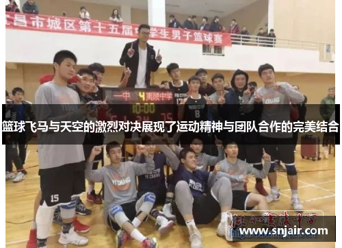 篮球飞马与天空的激烈对决展现了运动精神与团队合作的完美结合