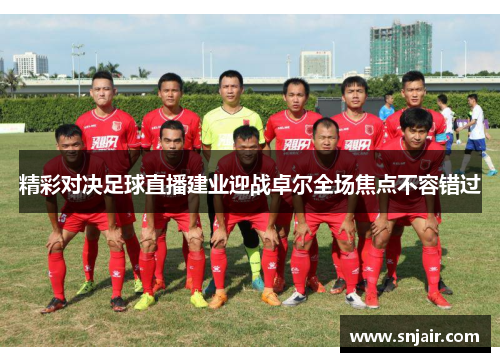 精彩对决足球直播建业迎战卓尔全场焦点不容错过