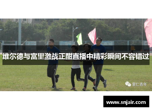 维尔德与富里激战正酣直播中精彩瞬间不容错过